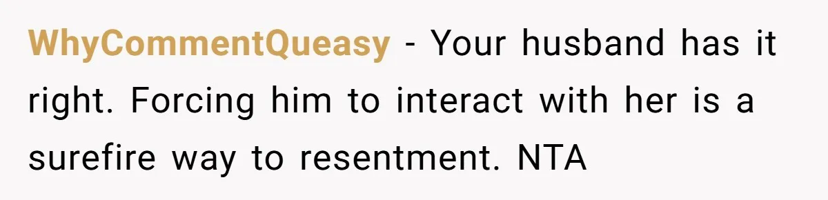 WhyCommentQueasy − Your husband has it right. Forcing him to interact with her is a surefire way to resentment. NTA
