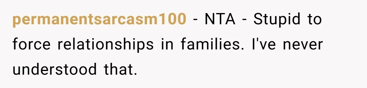 permanentsarcasm100 − NTA - Stupid to force relationships in families. I've never understood that.