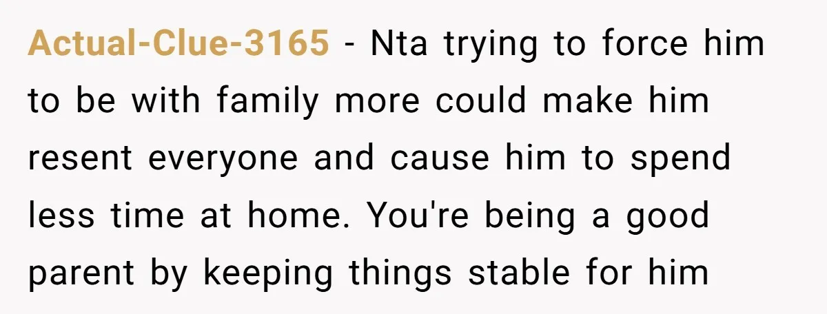 Actual-Clue-3165 − Nta trying to force him to be with family more could make him resent everyone and cause him to spend less time at home. You're being a good...