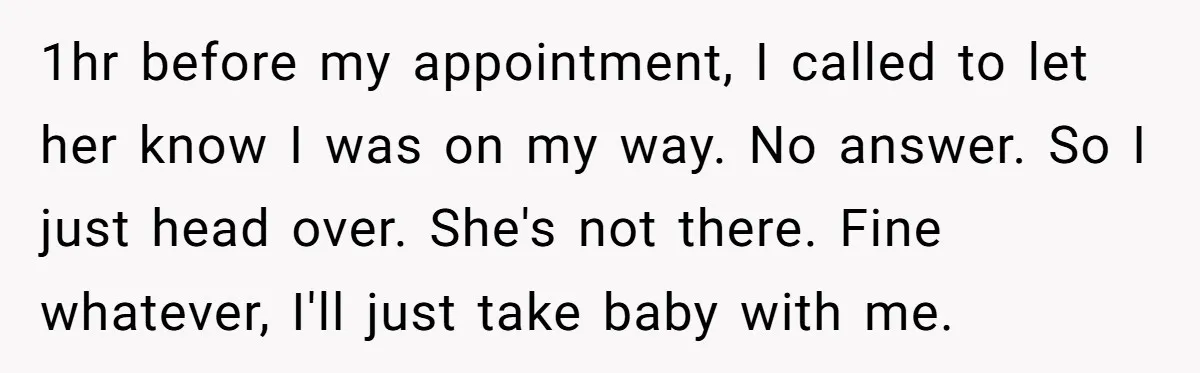1hr before my appointment, I called to let her know I was on my way. No answer. So I just head over. She's not there. Fine whatever, I'll just take...