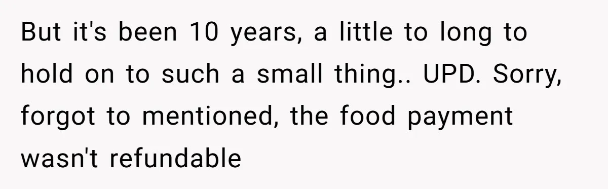 But it's been 10 years, a little to long to hold on to such a small thing.. UPD. Sorry, forgot to mentioned, the food payment wasn't refundable