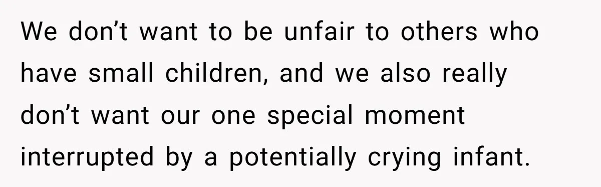 We don’t want to be unfair to others who have small children, and we also really don’t want our one special moment interrupted by a potentially crying infant.