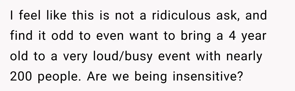 I feel like this is not a ridiculous ask, and find it odd to even want to bring a 4 year old to a very loud/busy event with nearly 200...