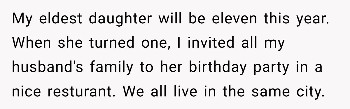 My eldest daughter will be eleven this year. When she turned one, I invited all my husband's family to her birthday party in a nice resturant. We all live in...