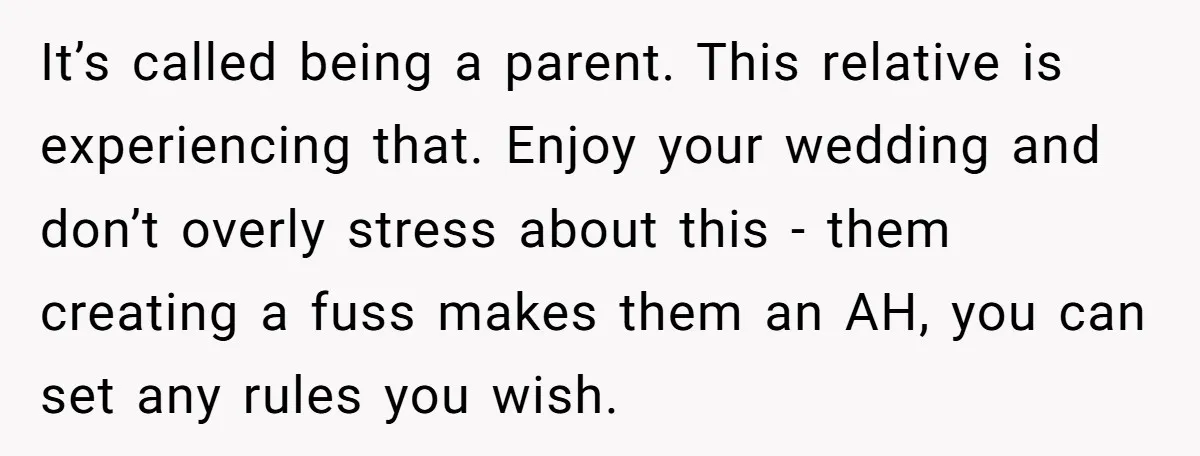 It’s called being a parent. This relative is experiencing that. Enjoy your wedding and don’t overly stress about this - them creating a fuss makes them an AH, you can...