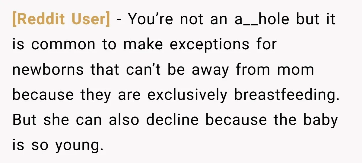 [Reddit User] − You’re not an a__hole but it is common to make exceptions for newborns that can’t be away from mom because they are exclusively breastfeeding. But she can...