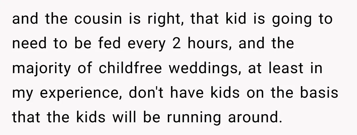 and the cousin is right, that kid is going to need to be fed every 2 hours, and the majority of childfree weddings, at least in my experience, don't have...