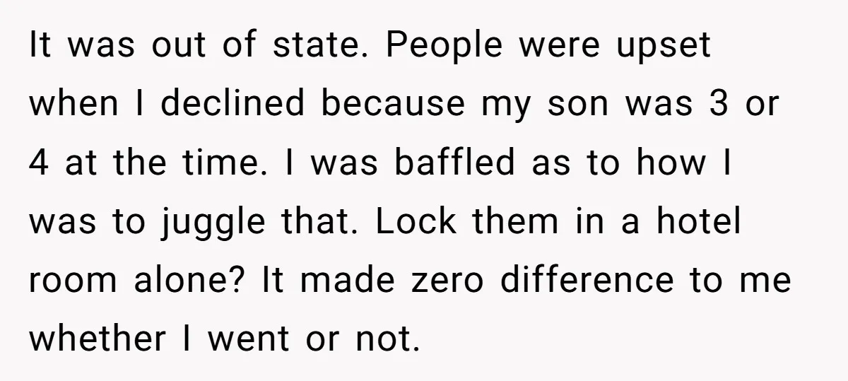 It was out of state. People were upset when I declined because my son was 3 or 4 at the time. I was baffled as to how I was to...