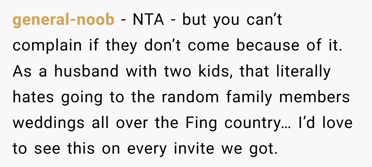 general-noob − NTA - but you can’t complain if they don’t come because of it. As a husband with two kids, that literally hates going to the random family members...