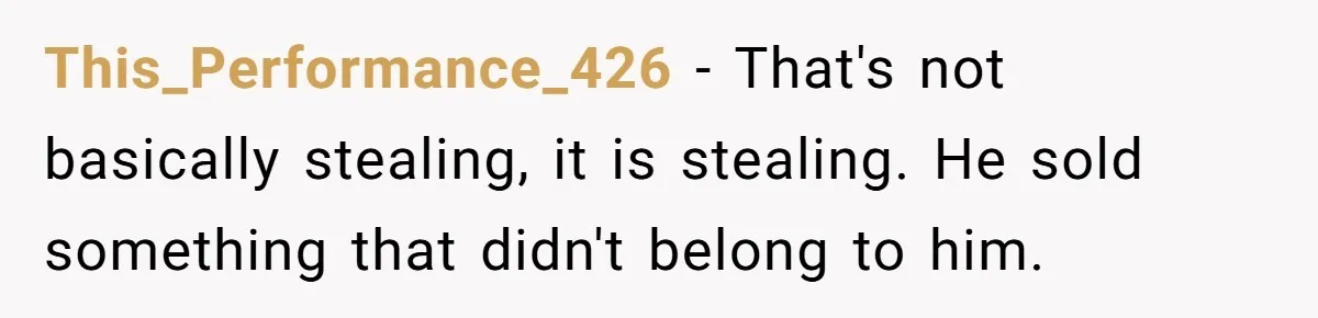 This_Performance_426 - That's not basically stealing, it is stealing. He sold something that didn't belong to him.