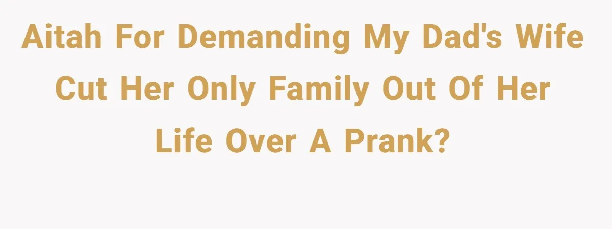 AITAH for demanding my dad's wife cut her only family out of her life over a prank?