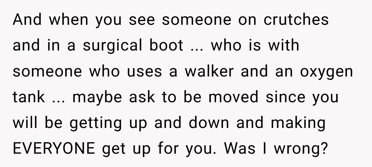And when you see someone on crutches and in a surgical boot ... who is with someone who uses a walker and an oxygen tank ... maybe ask to be...