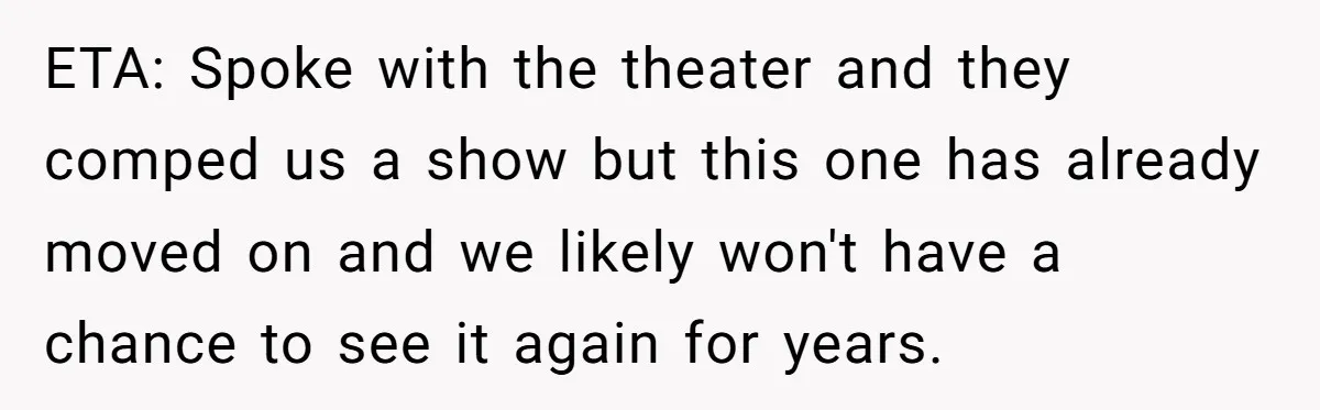 ETA: Spoke with the theater and they comped us a show but this one has already moved on and we likely won't have a chance to see it again for...