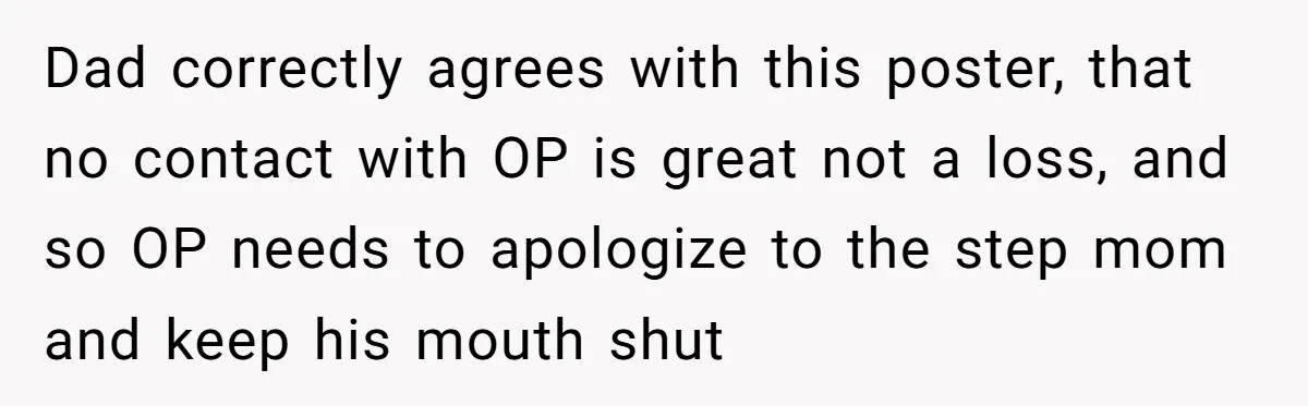 Dad correctly agrees with this poster, that no contact with OP is great not a loss, and so OP needs to apologize to the step mom and keep his mouth...