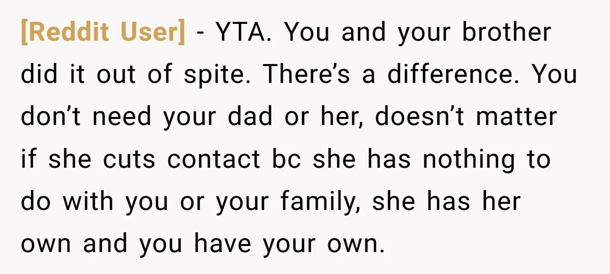 [Reddit User] − YTA. You and your brother did it out of spite. There’s a difference. You don’t need your dad or her, doesn’t matter if she cuts contact bc...