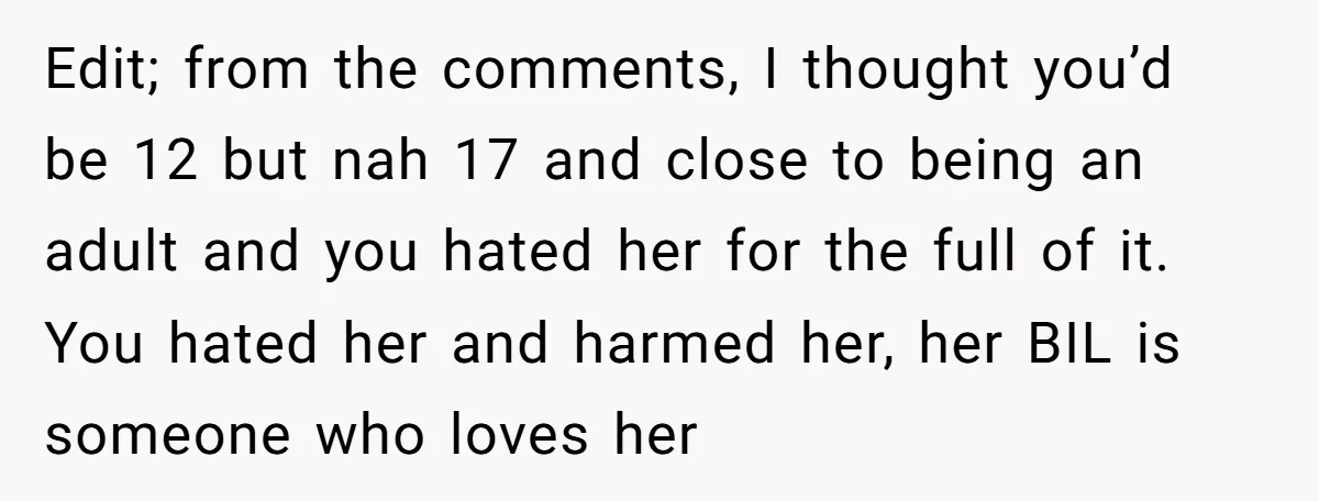 Edit; from the comments, I thought you’d be 12 but nah 17 and close to being an adult and you hated her for the full of it. You hated her...