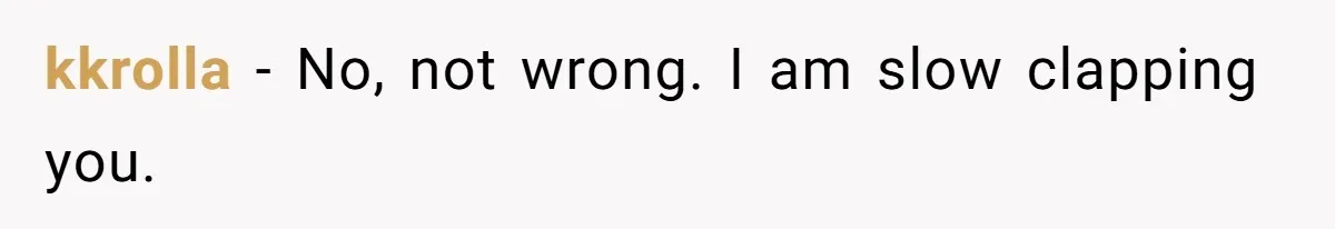 kkrolla − No, not wrong. I am slow clapping you.