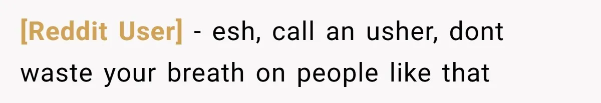 [Reddit User] − esh, call an usher, dont waste your breath on people like that