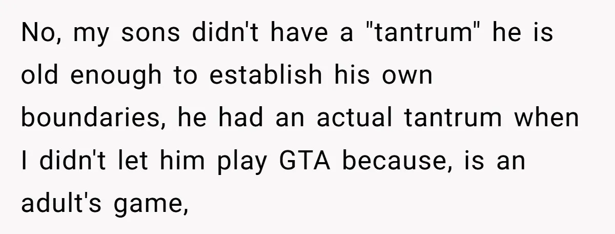 No, my sons didn't have a "tantrum" he is old enough to establish his own boundaries, he had an actual tantrum when I didn't let him play GTA because, is...