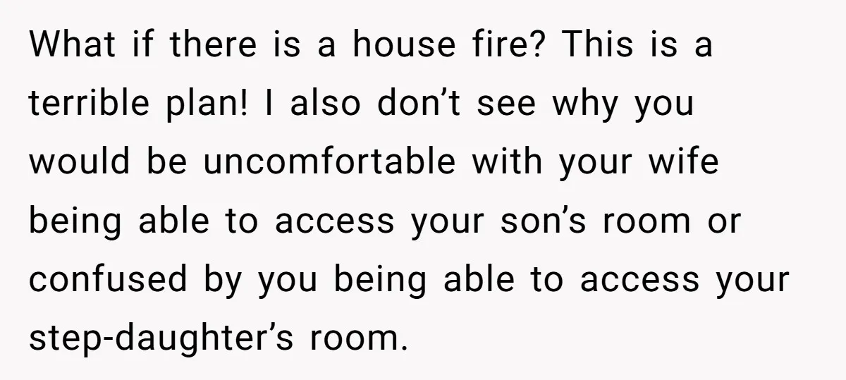 What if there is a house fire? This is a terrible plan! I also don’t see why you would be uncomfortable with your wife being able to access your son’s...