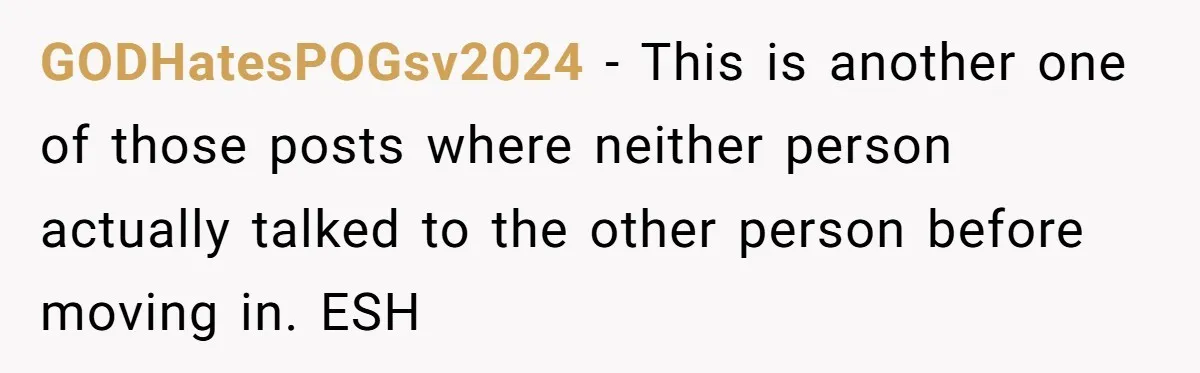 GODHatesPOGsv2024 − This is another one of those posts where neither person actually talked to the other person before moving in. ESH