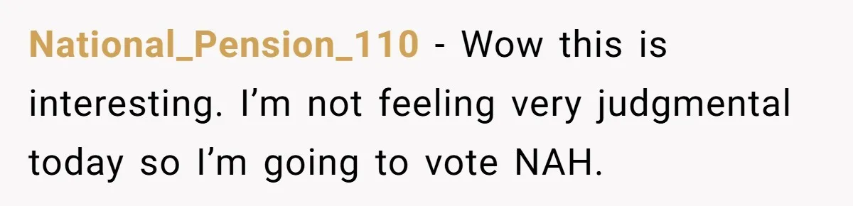 National_Pension_110 − Wow this is interesting. I’m not feeling very judgmental today so I’m going to vote NAH.