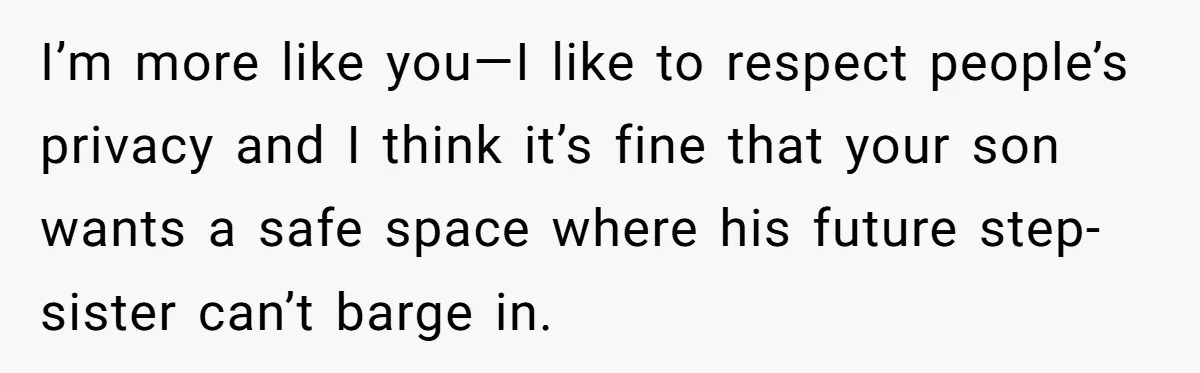 I’m more like you—I like to respect people’s privacy and I think it’s fine that your son wants a safe space where his future step-sister can’t barge in.
