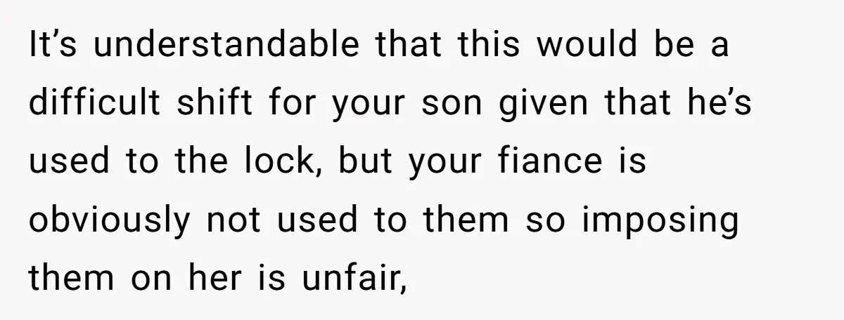 It’s understandable that this would be a difficult shift for your son given that he’s used to the lock, but your fiance is obviously not used to them so imposing...