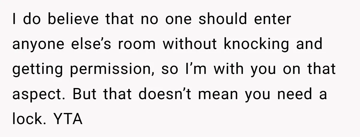 I do believe that no one should enter anyone else’s room without knocking and getting permission, so I’m with you on that aspect. But that doesn’t mean you need a...