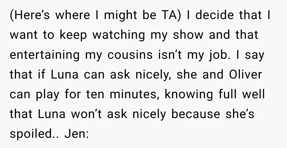 (Here’s where I might be TA) I decide that I want to keep watching my show and that entertaining my cousins isn’t my job. I say that if Luna can...