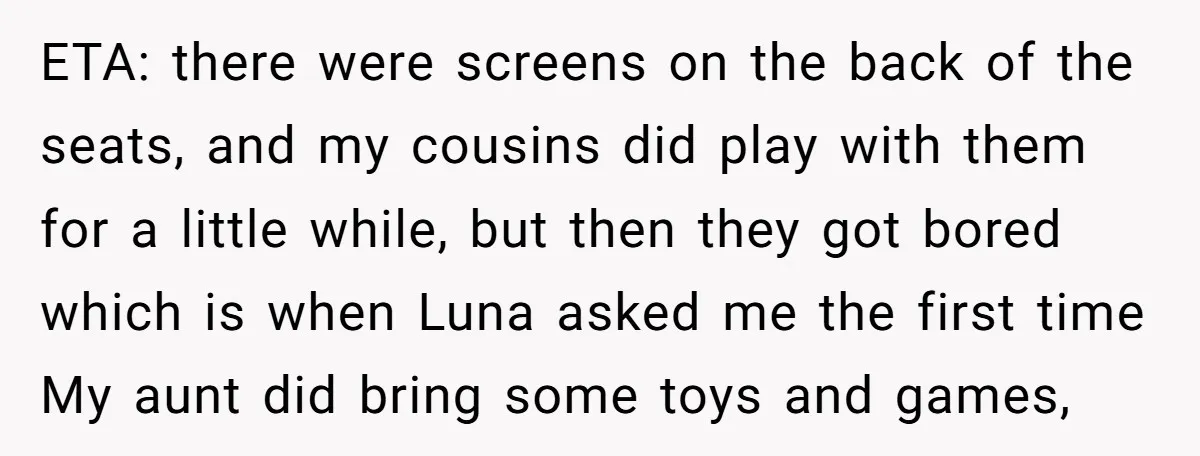 ETA: there were screens on the back of the seats, and my cousins did play with them for a little while, but then they got bored which is when Luna...