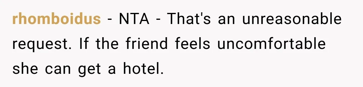 rhomboidus − NTA - That's an unreasonable request. If the friend feels uncomfortable she can get a hotel.