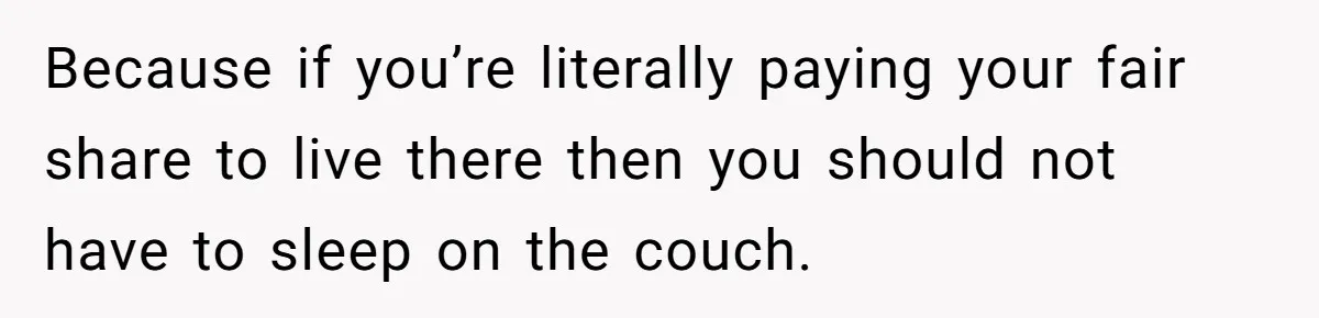 Because if you’re literally paying your fair share to live there then you should not have to sleep on the couch.