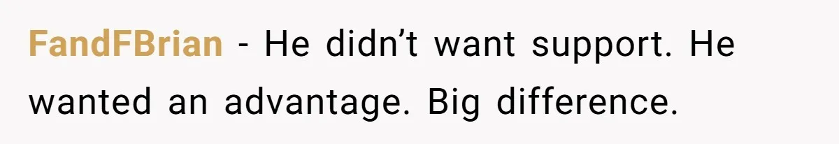 FandFBrian - He didn’t want support. He wanted an advantage. Big difference.