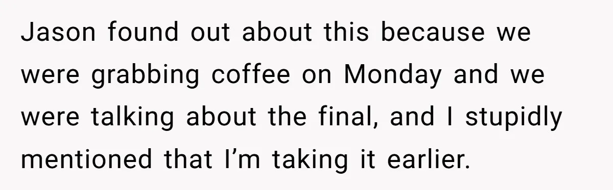 Jason found out about this because we were grabbing coffee on Monday and we were talking about the final, and I stupidly mentioned that I’m taking it earlier.
