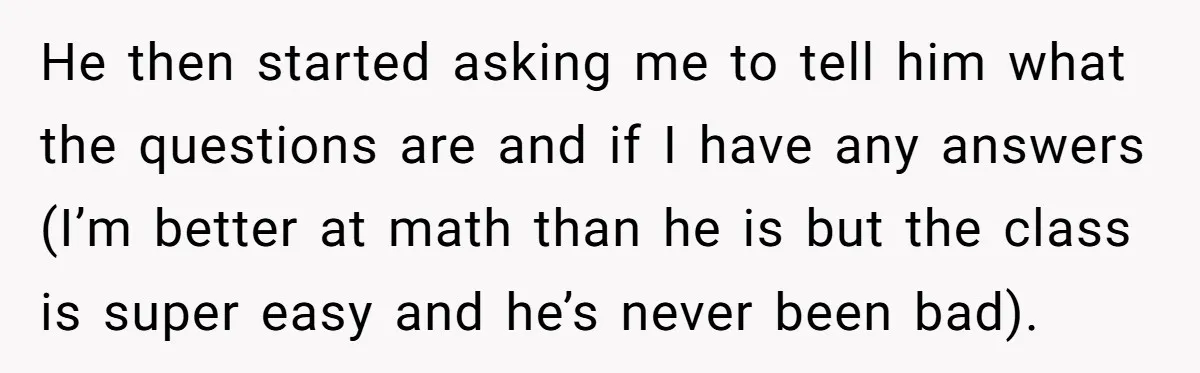 He then started asking me to tell him what the questions are and if I have any answers (I’m better at math than he is but the class is super...