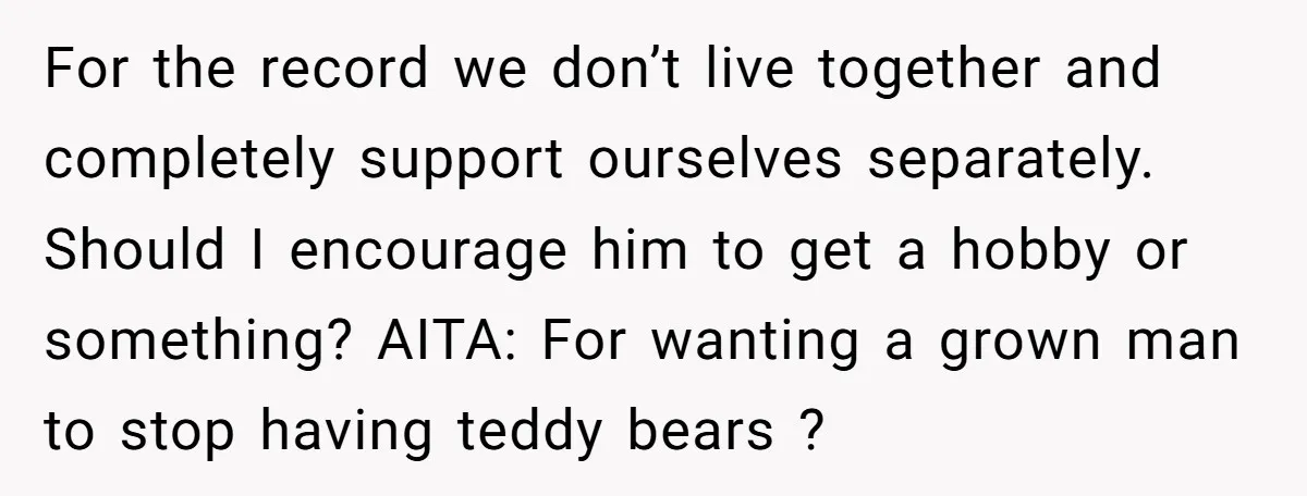 For the record we don’t live together and completely support ourselves separately. Should I encourage him to get a hobby or something? AITA: For wanting a grown man to stop...