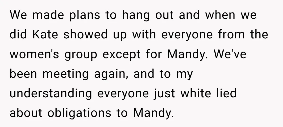 We made plans to hang out and when we did Kate showed up with everyone from the women's group except for Mandy. We've been meeting again, and to my understanding...