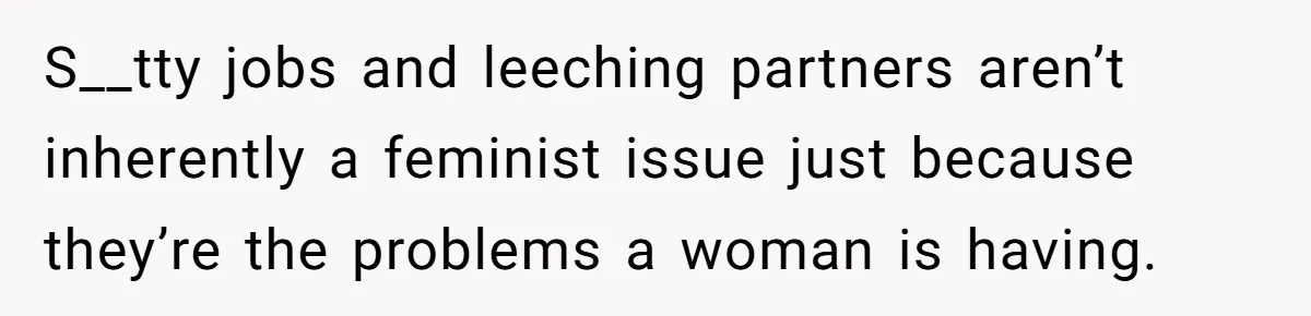 S__tty jobs and leeching partners aren’t inherently a feminist issue just because they’re the problems a woman is having.