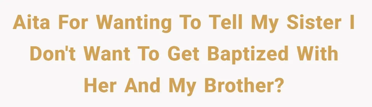 AITA for wanting to tell my sister I don't want to get baptized with her and my brother?