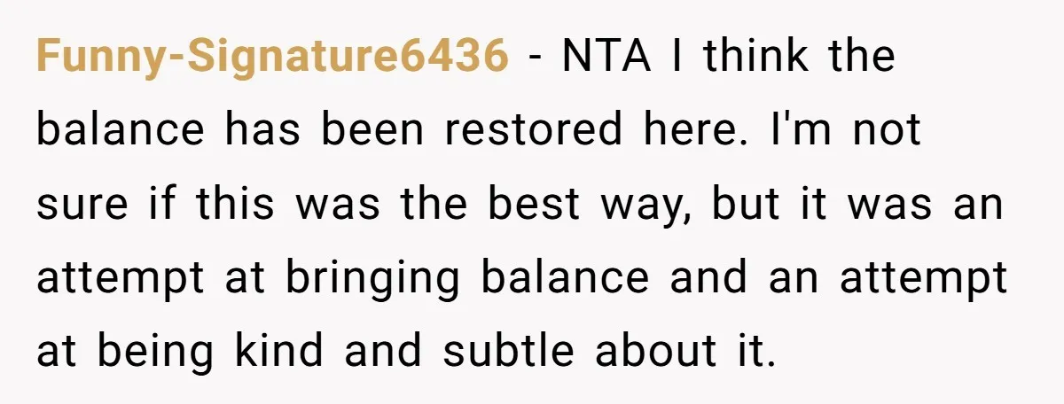 Funny-Signature6436 − NTA I think the balance has been restored here. I'm not sure if this was the best way, but it was an attempt at bringing balance and an...