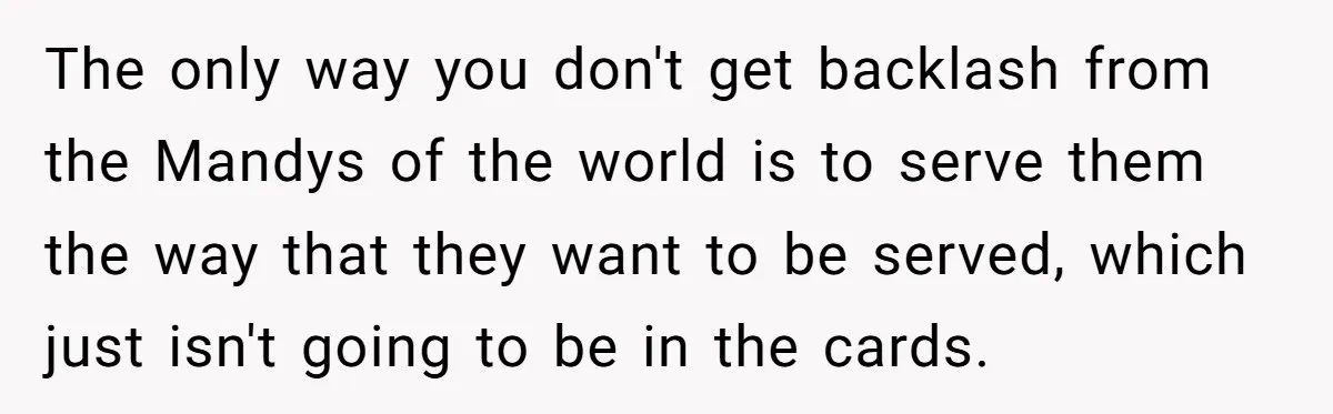 The only way you don't get backlash from the Mandys of the world is to serve them the way that they want to be served, which just isn't going to...