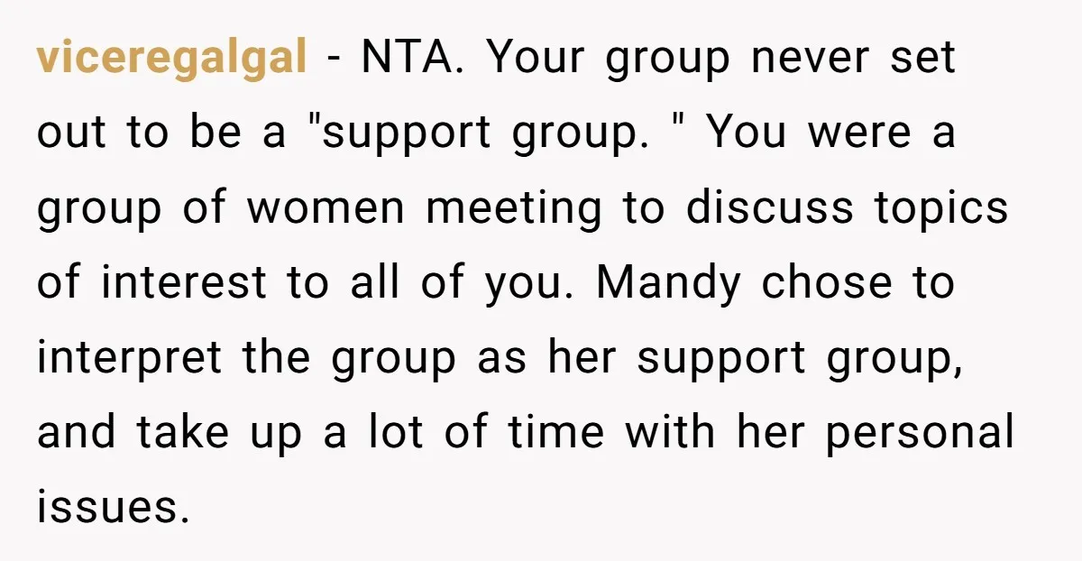 viceregalgal − NTA. Your group never set out to be a "support group. " You were a group of women meeting to discuss topics of interest to all of you....