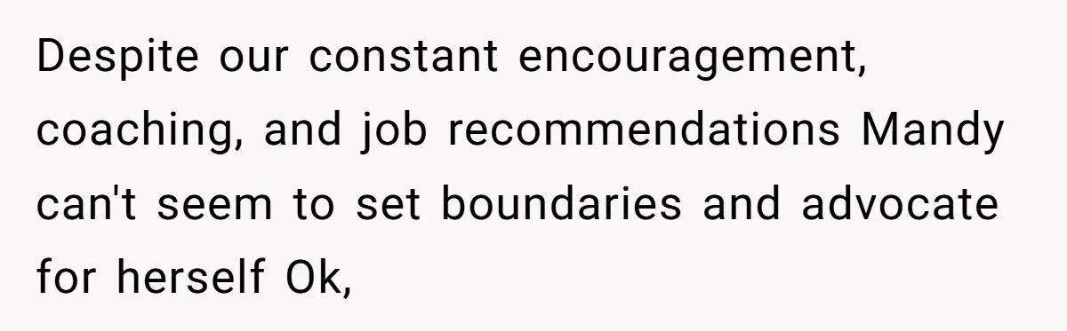 Despite our constant encouragement, coaching, and job recommendations Mandy can't seem to set boundaries and advocate for herself Ok,