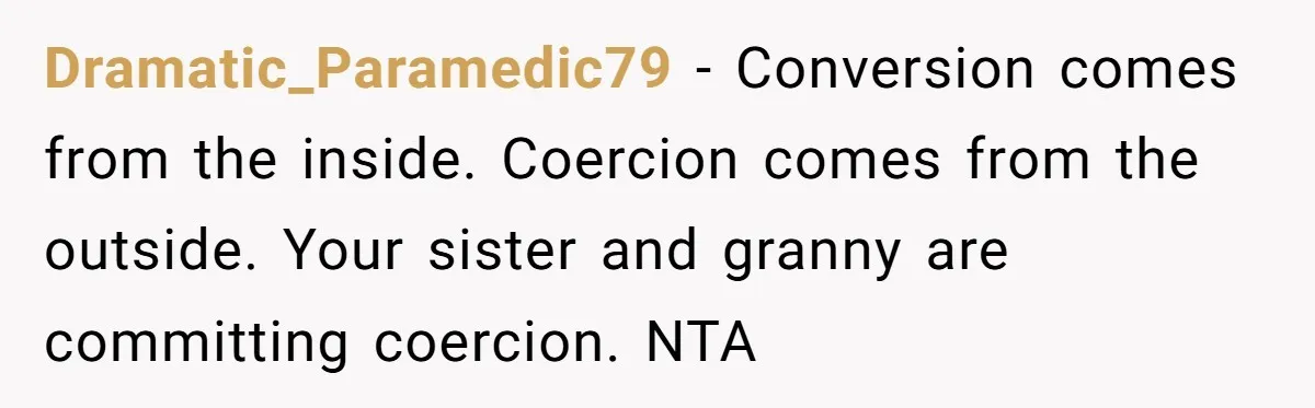 Dramatic_Paramedic79 − Conversion comes from the inside. Coercion comes from the outside. Your sister and granny are committing coercion. NTA