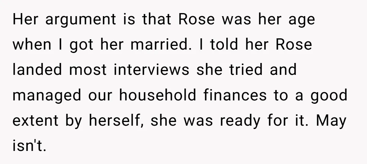 Her argument is that Rose was her age when I got her married. I told her Rose landed most interviews she tried and managed our household finances to a good...