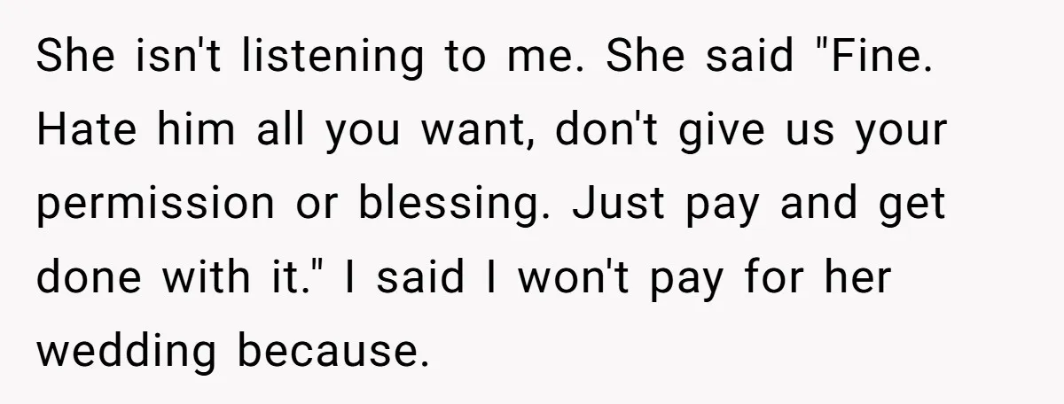 She isn't listening to me. She said "Fine. Hate him all you want, don't give us your permission or blessing. Just pay and get done with it." I said I...