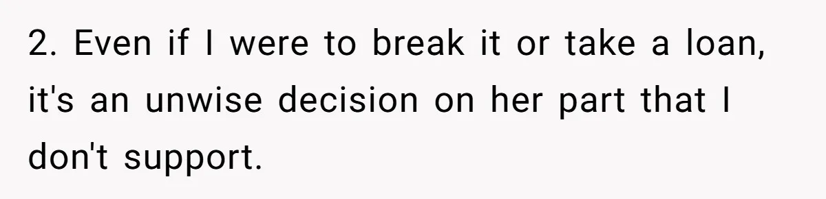 2. Even if I were to break it or take a loan, it's an unwise decision on her part that I don't support.
