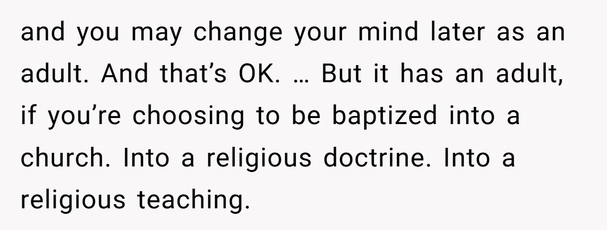 and you may change your mind later as an adult. And that’s OK. … But it has an adult, if you’re choosing to be baptized into a church. Into a...