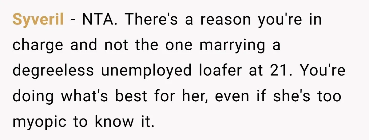 Syveril − NTA. There's a reason you're in charge and not the one marrying a degreeless unemployed loafer at 21. You're doing what's best for her, even if she's too...